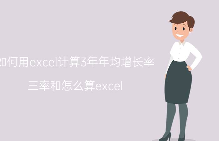 如何用excel计算3年年均增长率 三率和怎么算excel？